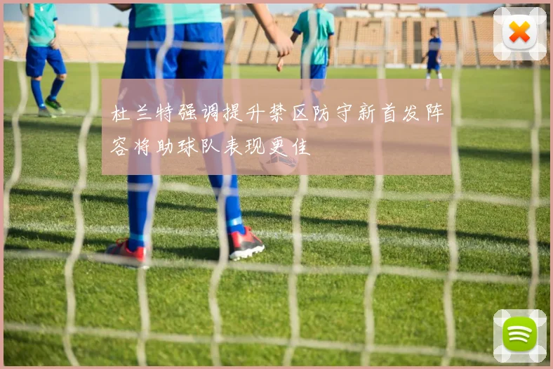 杜兰特强调提升禁区防守新首发阵容将助球队表现更佳