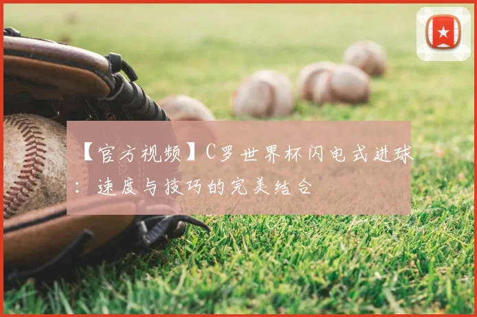 【官方视频】C罗世界杯闪电式进球：速度与技巧的完美结合