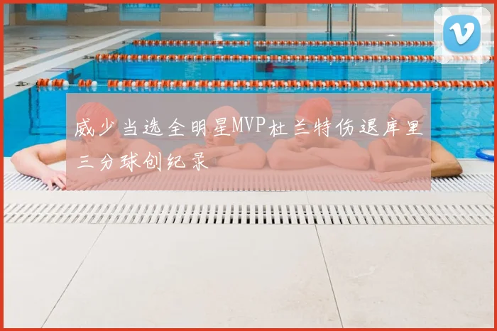 威少当选全明星MVP杜兰特伤退库里三分球创纪录
