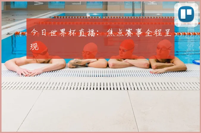 今日世界杯直播：焦点赛事全程呈现