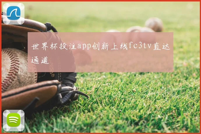 世界杯投注app创新上线fc3tv直达通道