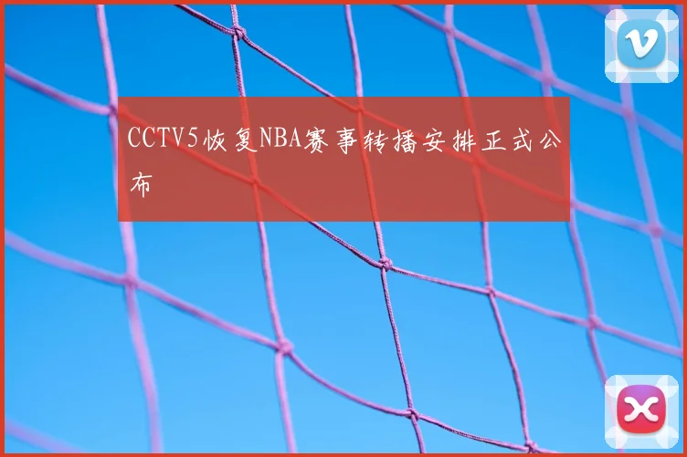 CCTV5恢复NBA赛事转播安排正式公布