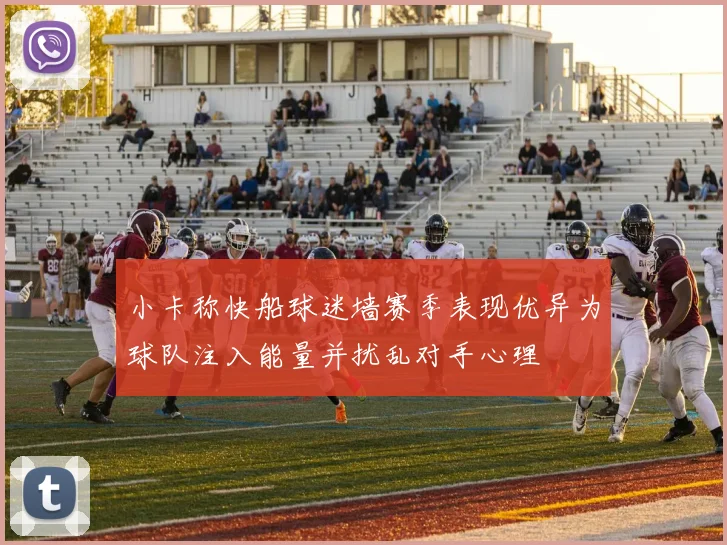 小卡称快船球迷墙赛季表现优异为球队注入能量并扰乱对手心理