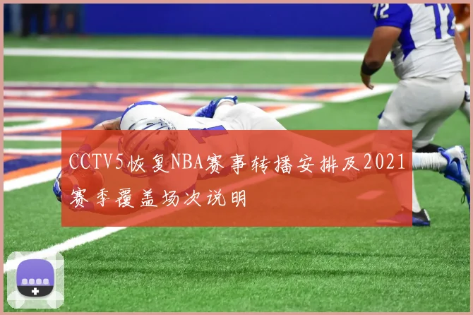 CCTV5恢复NBA赛事转播安排及2021赛季覆盖场次说明