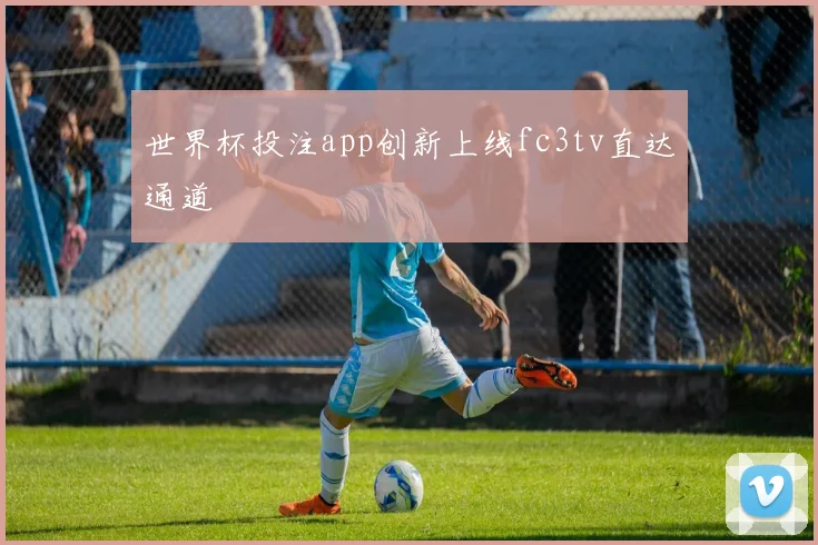 世界杯投注app创新上线fc3tv直达通道