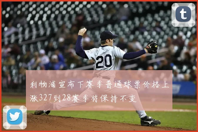 利物浦宣布下赛季普通球票价格上涨327到28赛季将保持不变