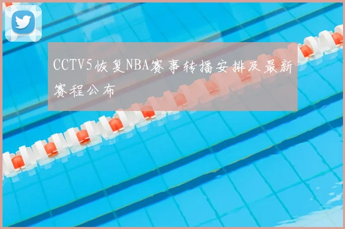 CCTV5恢复NBA赛事转播安排及最新赛程公布
