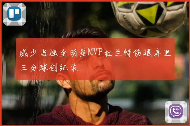 威少当选全明星MVP杜兰特伤退库里三分球创纪录