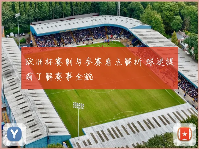 欧洲杯赛制与参赛看点解析 球迷提前了解赛事全貌