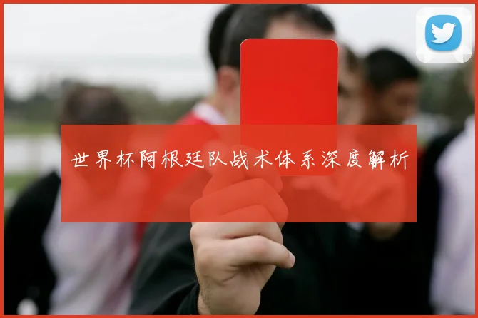 世界杯阿根廷队战术体系深度解析