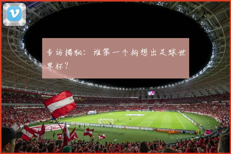 专访揭秘：谁第一个构想出足球世界杯？