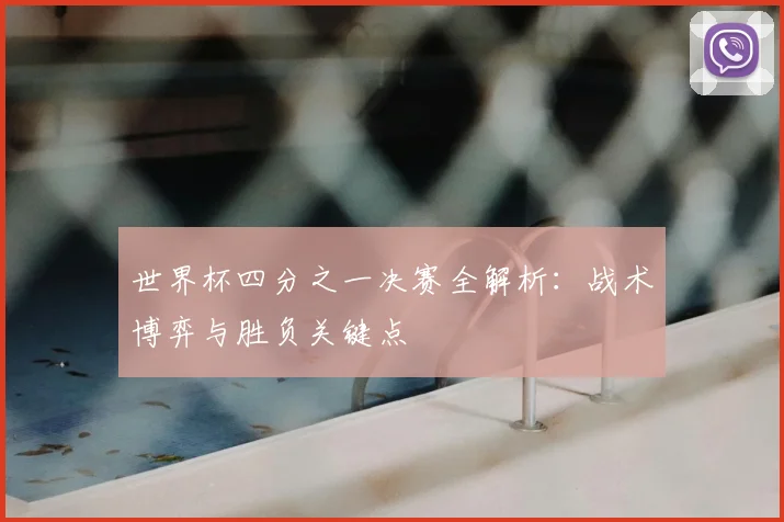 世界杯四分之一决赛全解析：战术博弈与胜负关键点