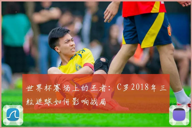 世界杯赛场上的王者：C罗2018年三粒进球如何影响战局