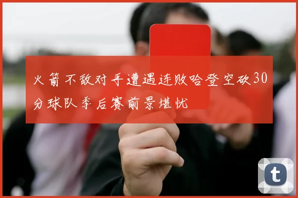 火箭不敌对手遭遇连败哈登空砍30分球队季后赛前景堪忧