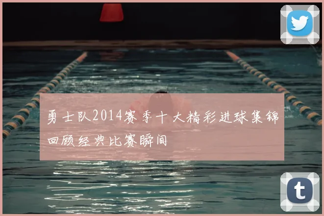 勇士队2014赛季十大精彩进球集锦回顾经典比赛瞬间