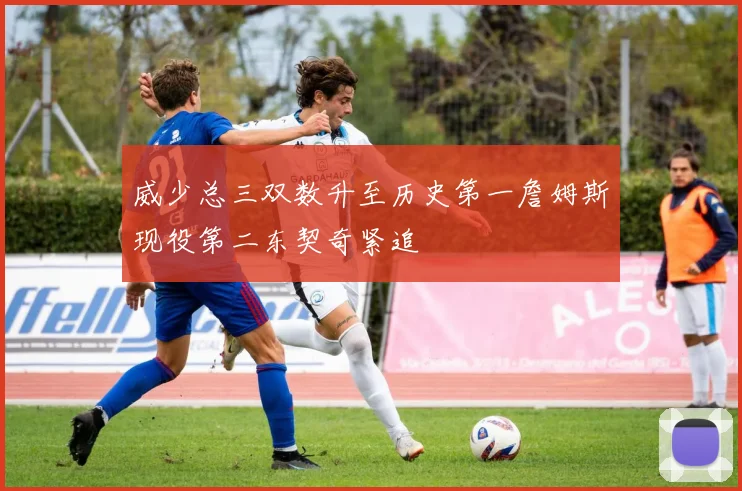 威少总三双数升至历史第一詹姆斯现役第二东契奇紧追