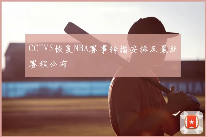 CCTV5恢复NBA赛事转播安排及最新赛程公布
