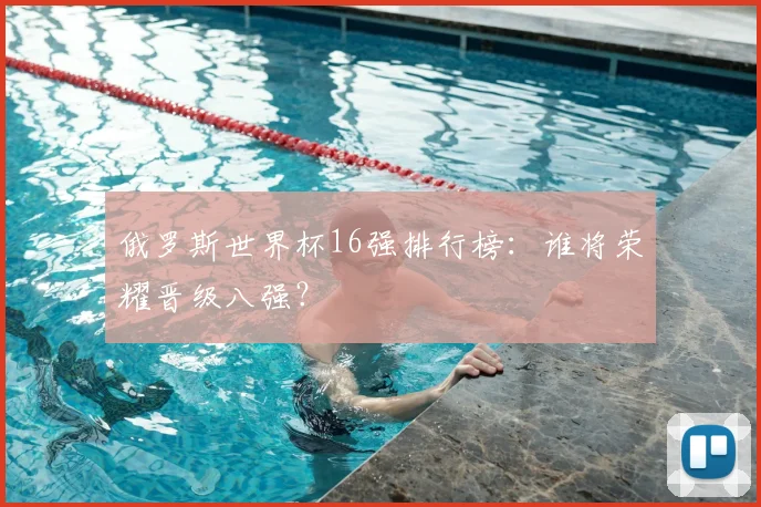 俄罗斯世界杯16强排行榜：谁将荣耀晋级八强？