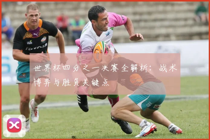 世界杯四分之一决赛全解析:战术博弈与胜负关键点