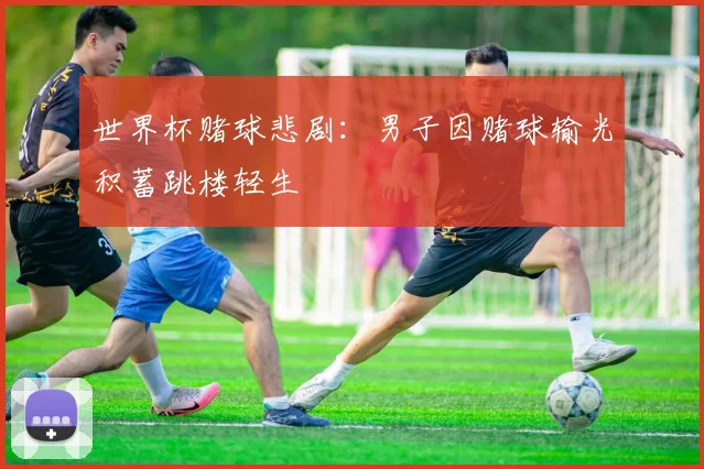 世界杯赌球悲剧:男子因赌球输光积蓄跳楼轻生