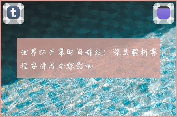 世界杯开幕时间确定：深度解析赛程安排与全球影响
