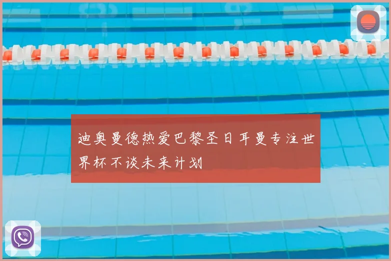 迪奥曼德热爱巴黎圣日耳曼专注世界杯不谈未来计划