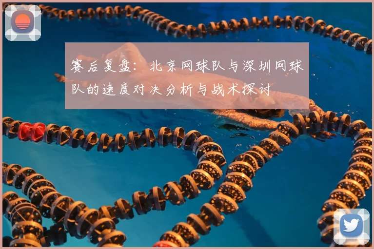 赛后复盘：北京网球队与深圳网球队的速度对决分析与战术探讨
