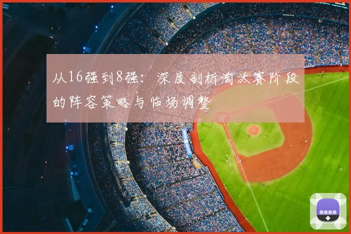 从16强到8强：深度剖析淘汰赛阶段的阵容策略与临场调整