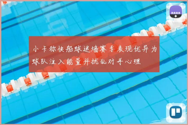 小卡称快船球迷墙赛季表现优异为球队注入能量并扰乱对手心理