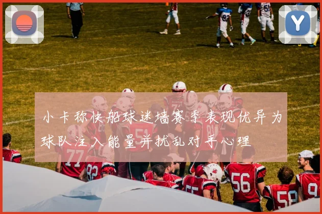 小卡称快船球迷墙赛季表现优异为球队注入能量并扰乱对手心理