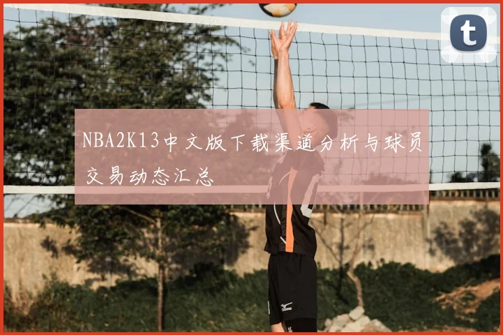 NBA2K13中文版下载渠道分析与球员交易动态汇总