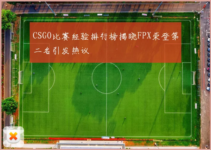 CSGO比赛经验排行榜揭晓FPX荣登第二名引发热议