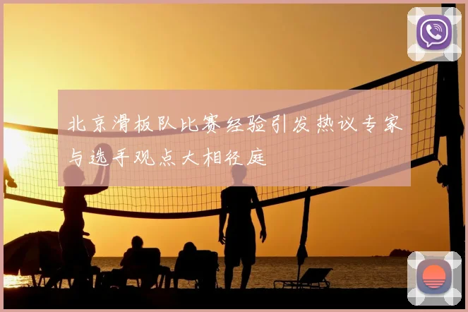 北京滑板队比赛经验引发热议专家与选手观点大相径庭