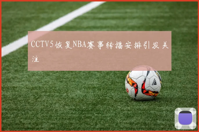 CCTV5恢复NBA赛事转播安排引发关注