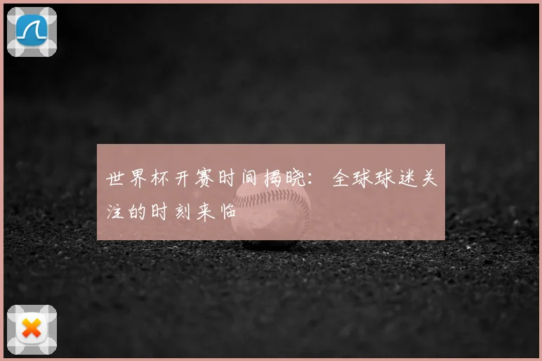 世界杯开赛时间揭晓:全球球迷关注的时刻来临