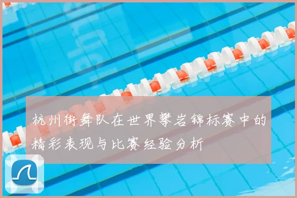 杭州街舞队在世界攀岩锦标赛中的精彩表现与比赛经验分析