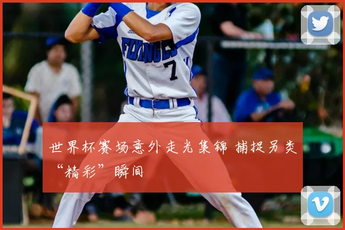 世界杯赛场意外走光集锦 捕捉另类“精彩”瞬间