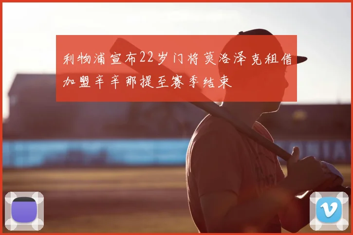 利物浦宣布22岁门将莫洛泽克租借加盟辛辛那提至赛季结束