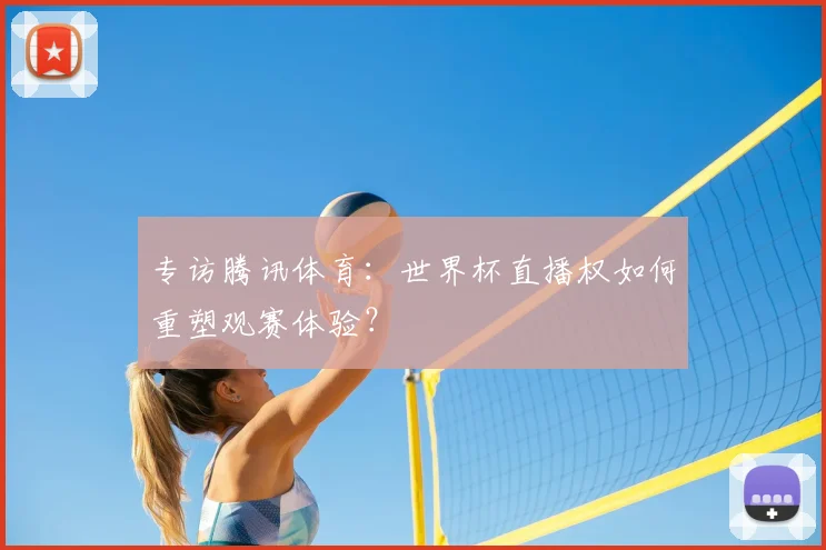 专访腾讯体育：世界杯直播权如何重塑观赛体验？