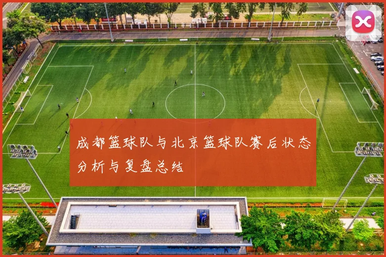 成都篮球队与北京篮球队赛后状态分析与复盘总结