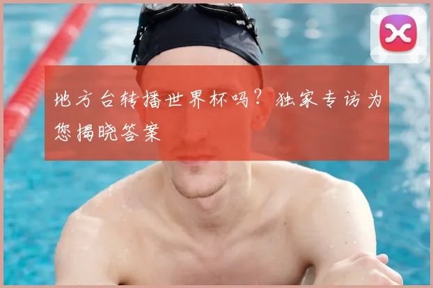 地方台转播世界杯吗？独家专访为您揭晓答案