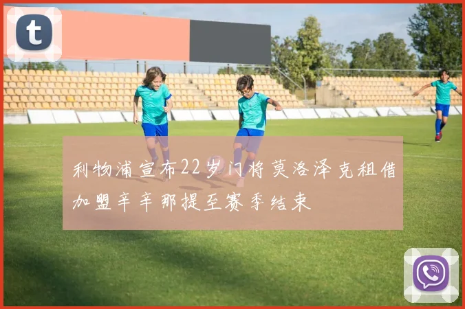 利物浦宣布22岁门将莫洛泽克租借加盟辛辛那提至赛季结束