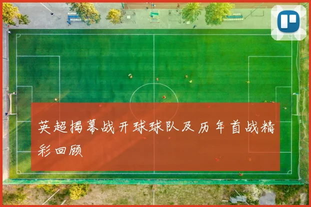 英超揭幕战开球球队及历年首战精彩回顾