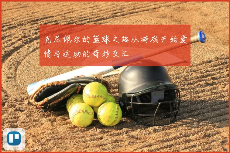 克尼佩尔的篮球之路从游戏开始爱情与运动的奇妙交汇