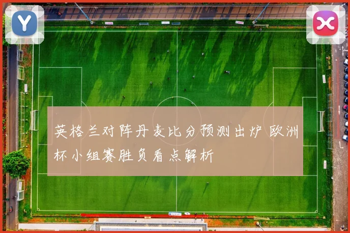 英格兰对阵丹麦比分预测出炉 欧洲杯小组赛胜负看点解析