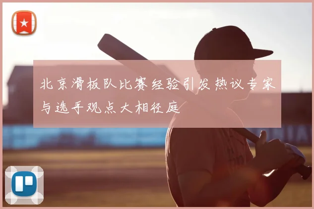 北京滑板队比赛经验引发热议专家与选手观点大相径庭