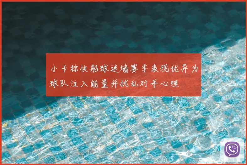 小卡称快船球迷墙赛季表现优异为球队注入能量并扰乱对手心理