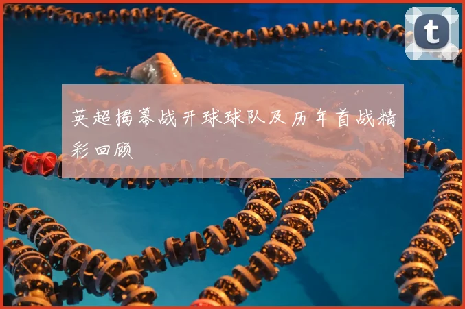 英超揭幕战开球球队及历年首战精彩回顾