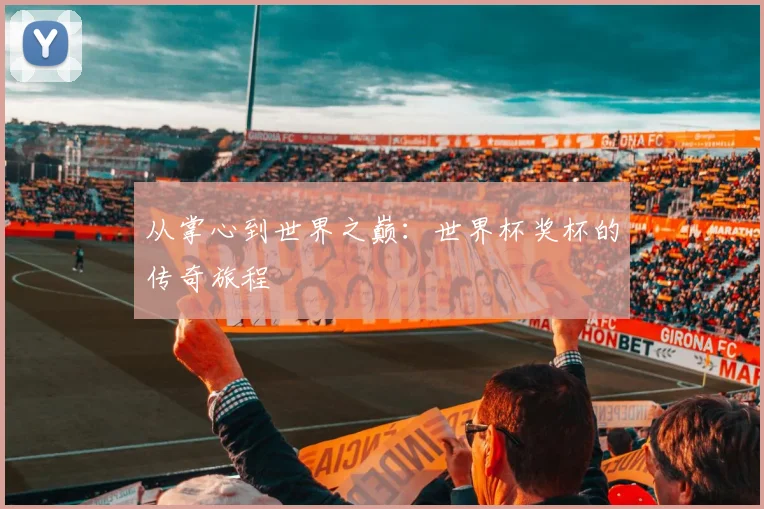 从掌心到世界之巅：世界杯奖杯的传奇旅程