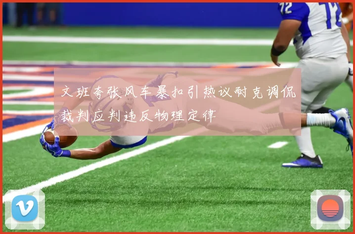 文班夸张风车暴扣引热议耐克调侃裁判应判违反物理定律